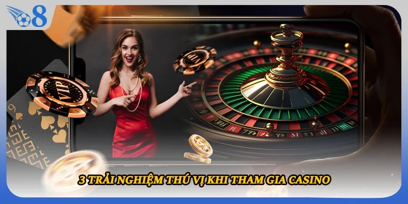 3 trải nghiệm thú vị khi tham gia casino  