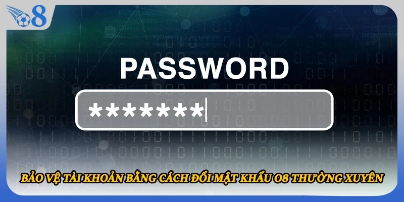 Bảo vệ tài khoản bằng cách đổi mật khẩu O8 thường xuyên