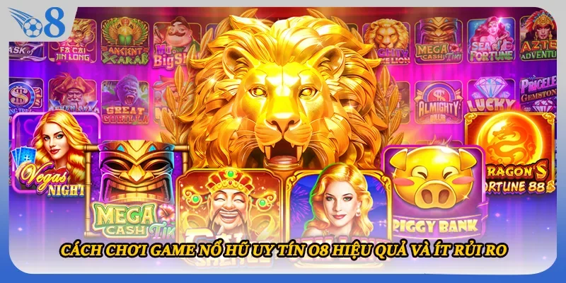 Cách chơi game nổ hũ uy tín O8 hiệu quả và ít rủi ro
