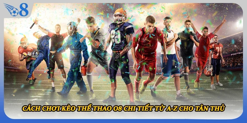 Cách Chơi Kèo Thể Thao O8 Chi Tiết Từ A-Z Cho Tân Thủ