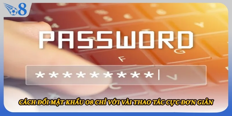 Cách Đổi Mật Khẩu O8 Chỉ Với Vài Thao Tác Cực Đơn Giản