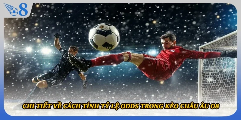 Chi tiết về cách tính tỷ lệ odds trong kèo châu Âu O8