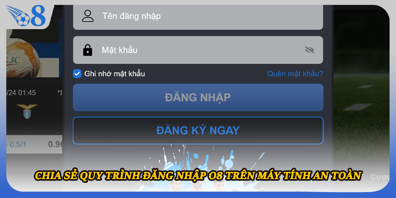 Chia sẻ quy trình đăng nhập O8 trên máy tính an toàn