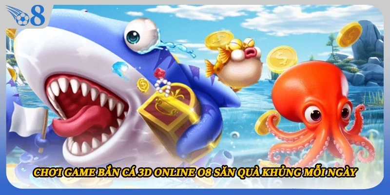 Chơi Game Bắn Cá 3D Online O8 Săn Quà Khủng Mỗi Ngày
