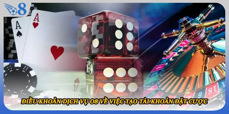 Điều khoản dịch vụ O8 về việc tạo tài khoản đặt cược