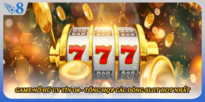 Game Nổ Hũ Uy Tín O8 - Tổng Hợp Các Dòng Slot Hot Nhất
