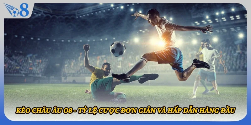 Kèo Châu Âu O8 - Tỷ Lệ Cược Đơn Giản Và Hấp Dẫn Hàng Đầu