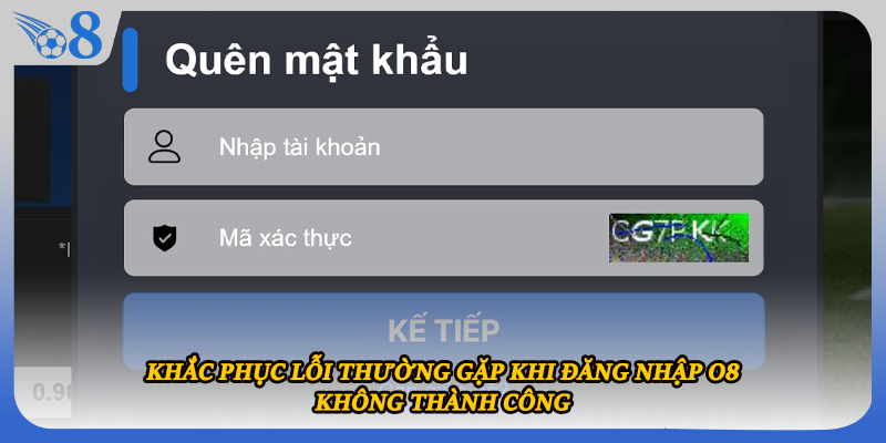 Khắc phục lỗi thường gặp khi đăng nhập O8 không thành công
