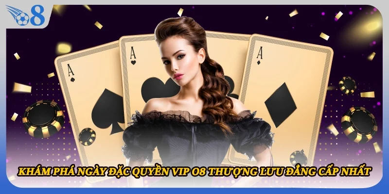 Khám Phá Ngày Đặc Quyền VIP O8 Thượng Lưu Đẳng Cấp Nhất