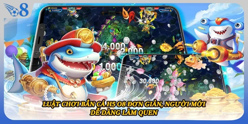 Luật chơi bắn cá H5 O8 đơn giản, người mới dễ dàng làm quen