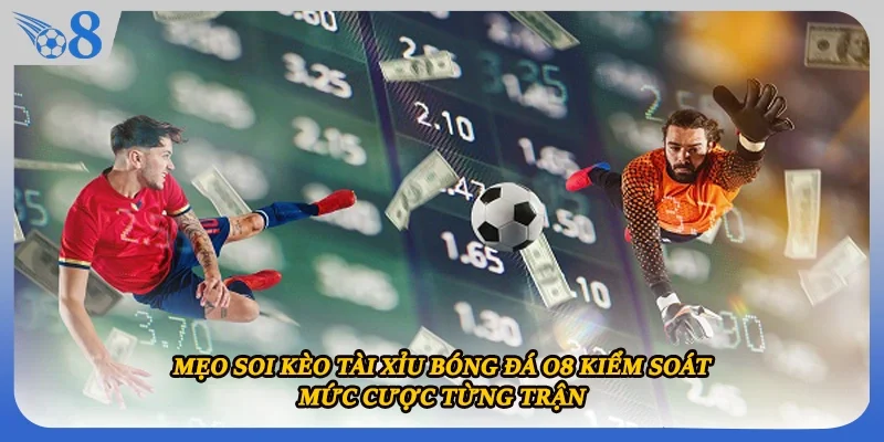 Mẹo soi kèo tài xỉu bóng đá O8 kiểm soát mức cược từng trận