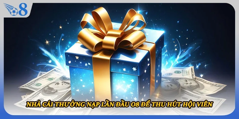 Nhà cái thưởng nạp lần đầu O8 để thu hút hội viên