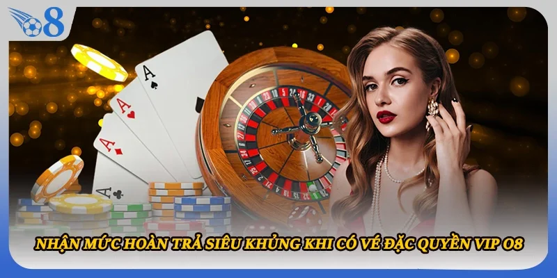 Nhận mức hoàn trả siêu khủng khi có vé đặc quyền VIP O8