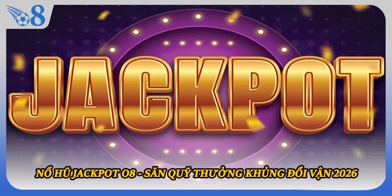 Nổ Hũ Jackpot O8 - Săn Quỹ Thưởng Khủng Đổi Vận 2026
