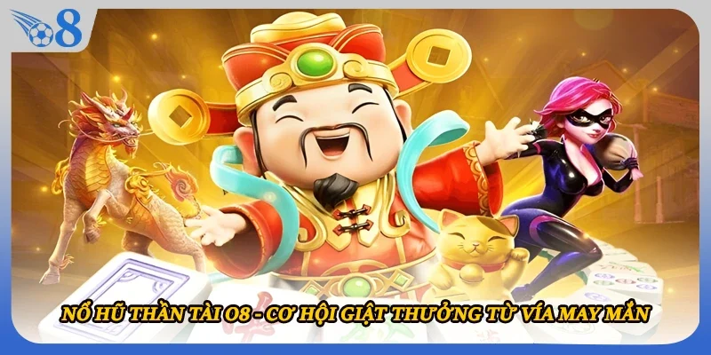 Nổ hũ Thần Tài O8 - Cơ Hội Giật Thưởng Từ Vía May Mắn