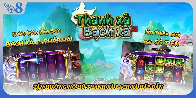 Tận hưởng nổ hũ Thanh Xà Bạch Xà hấp dẫn