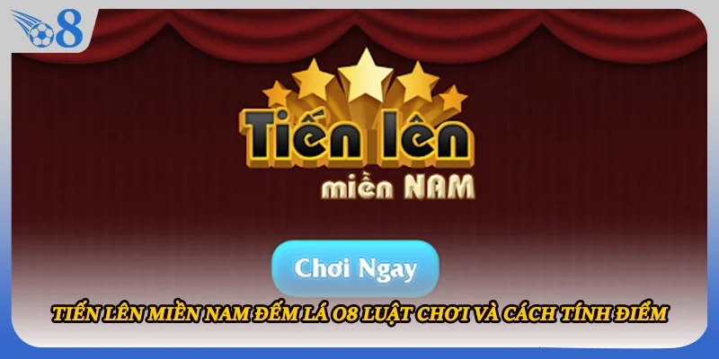 Tiến lên miền Nam đếm lá O8 Luật Chơi Và Cách Tính Điểm
